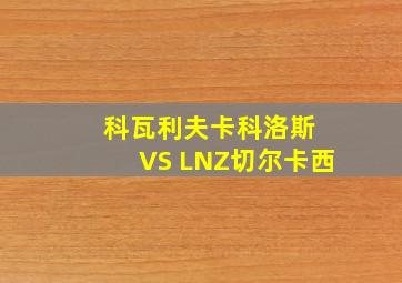 科瓦利夫卡科洛斯 VS LNZ切尔卡西